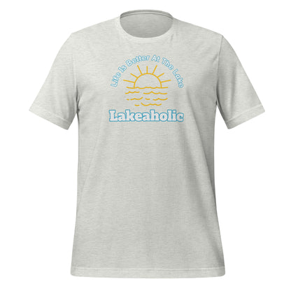 Lakeaholic Life is Better at the Lake Unisex t-shirt